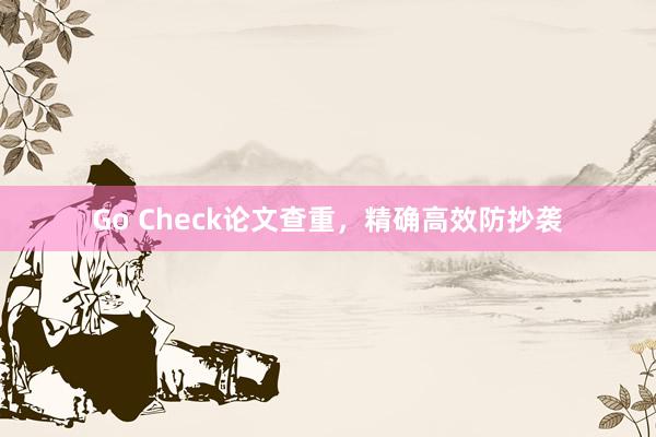 Go Check论文查重,精确高效防抄袭